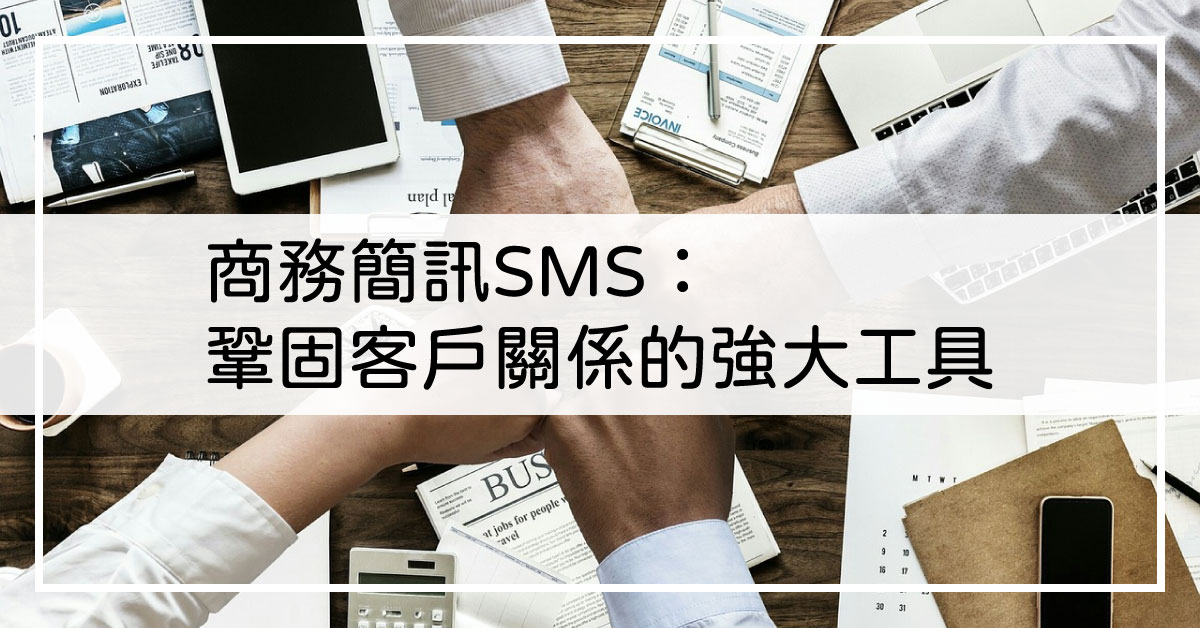 商務簡訊 SMS：鞏固客戶關係的強大工具